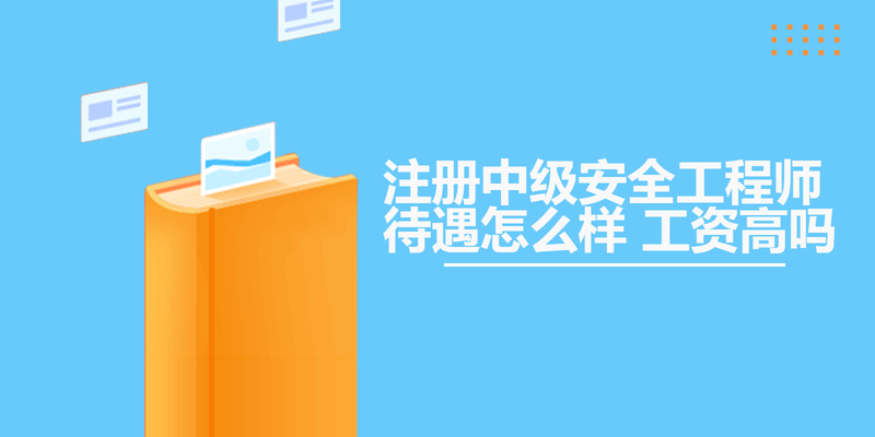 注册中级安全工程师待遇怎么样 工资高吗