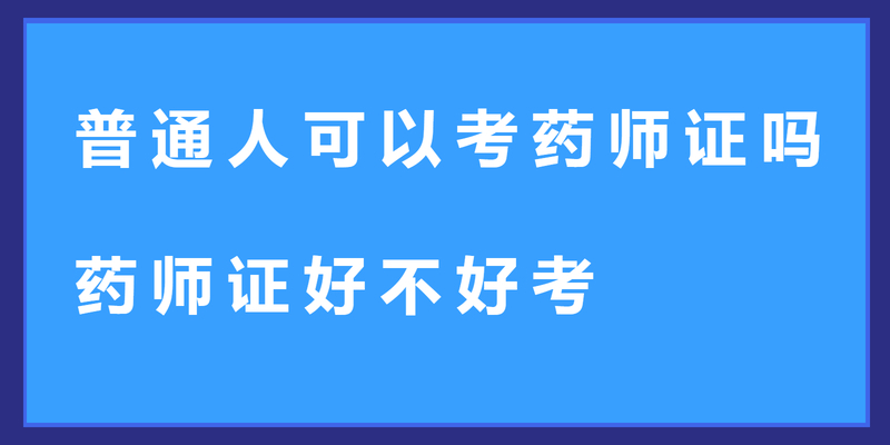 普通人可以考药师证吗 药师证好不好考
