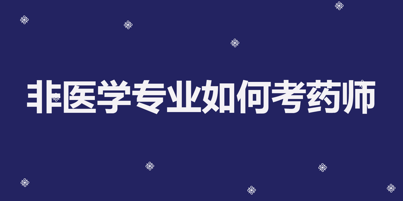非医学专业如何考药师 非医学专业如何考药师