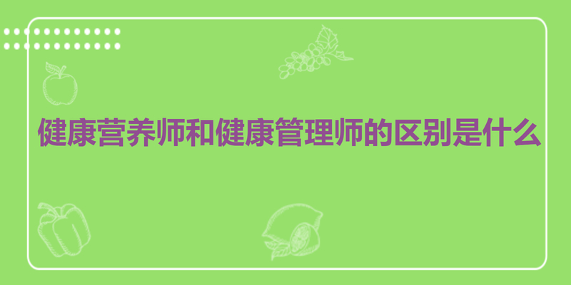 健康营养师和健康管理师的区别是什么
