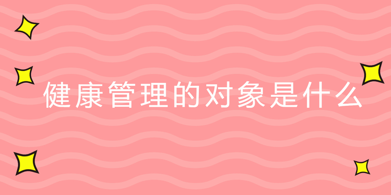 健康管理的对象是什么
