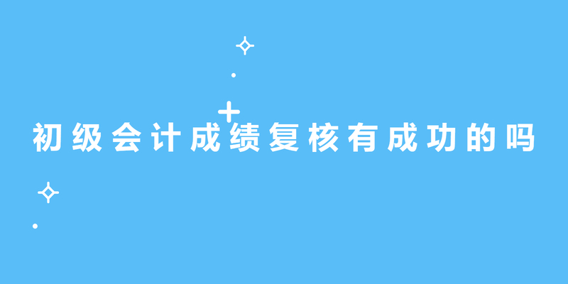初级会计成绩复核有成功的吗