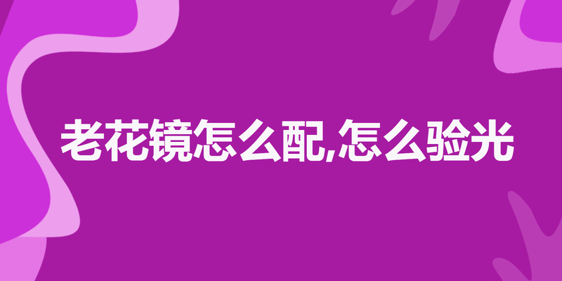 老花镜怎么配,怎么验光