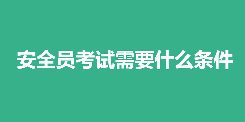 安全员考试需要什么条件