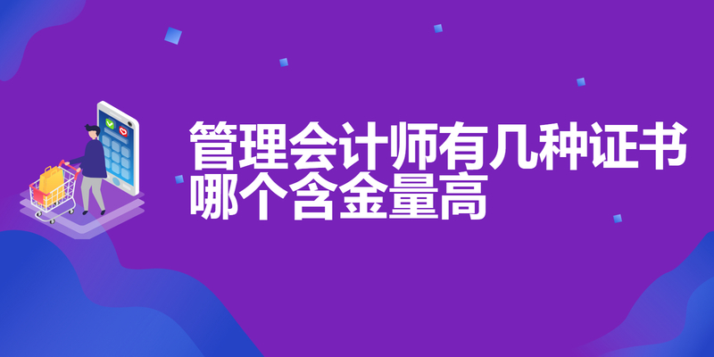 管理会计师有几种证书 哪个含金量高
