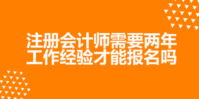 注册会计师需要两年工作经验才能报名吗
