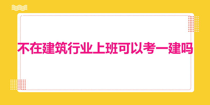 不在建筑行业上班可以考一建吗