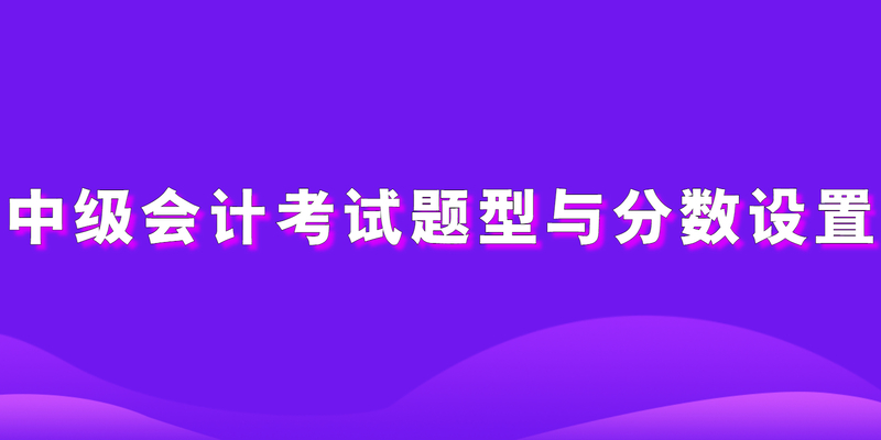 中级会计考试题型与分数设置