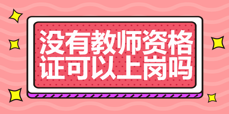 没有教师资格证可以上岗吗