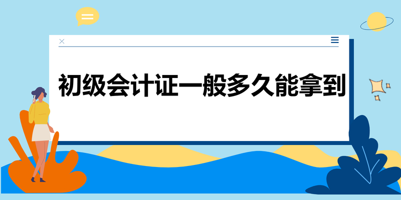 初级会计证一般多久能拿到