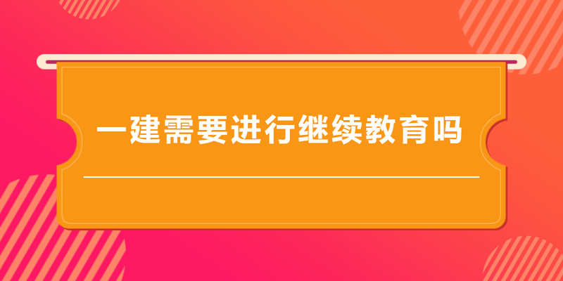 一建需要进行继续教育吗