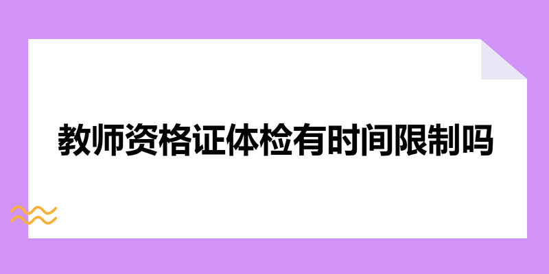 教师资格证体检有时间限制吗
