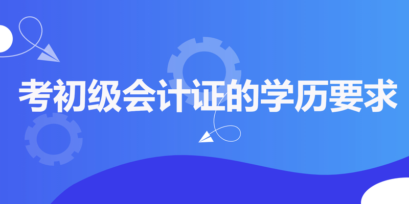 考初级会计证的学历要求